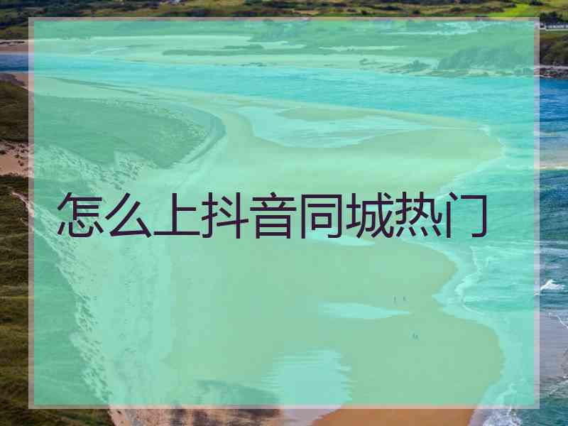怎么上抖音同城热门