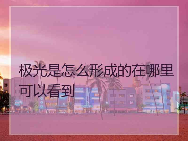 极光是怎么形成的在哪里可以看到