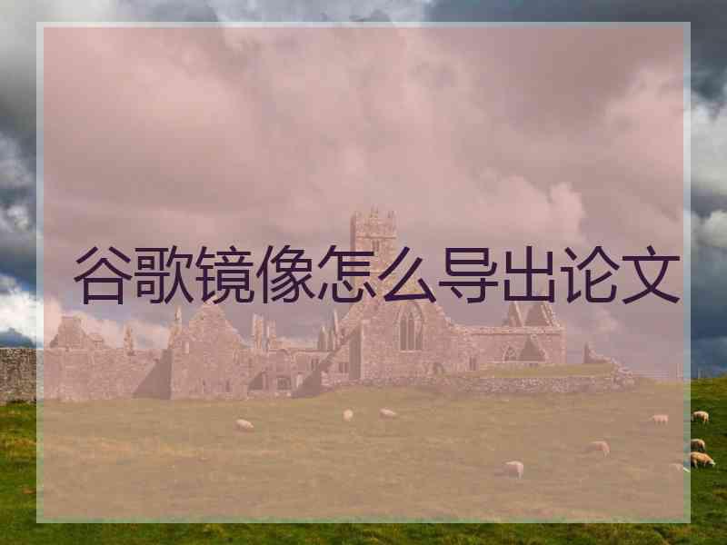 谷歌镜像怎么导出论文