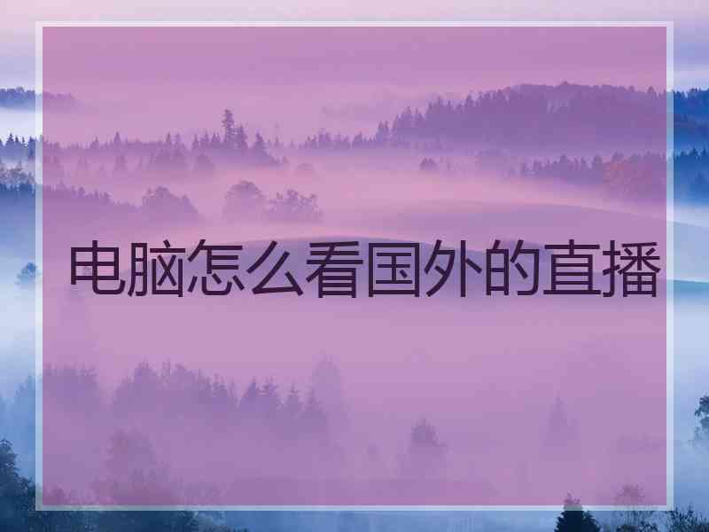 电脑怎么看国外的直播