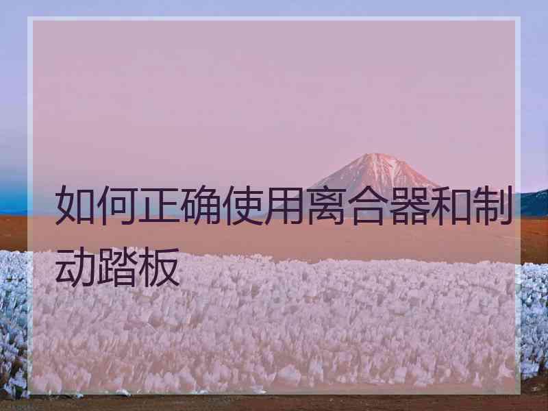 如何正确使用离合器和制动踏板