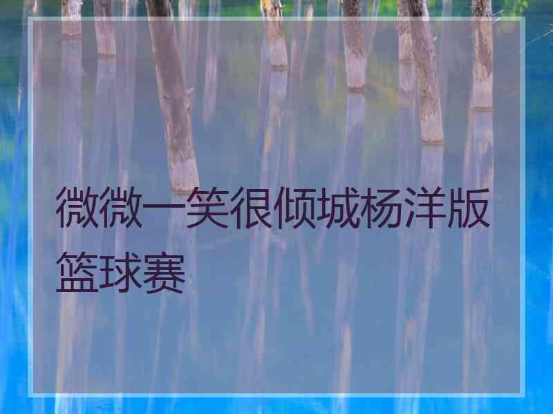 微微一笑很倾城杨洋版篮球赛