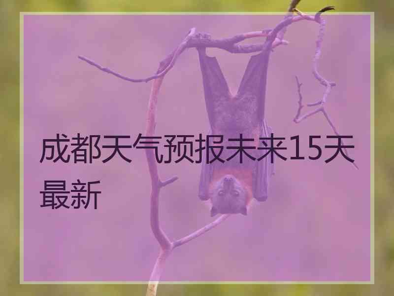 成都天气预报未来15天最新