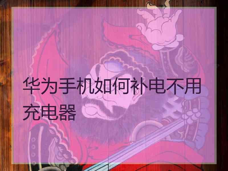 华为手机如何补电不用充电器