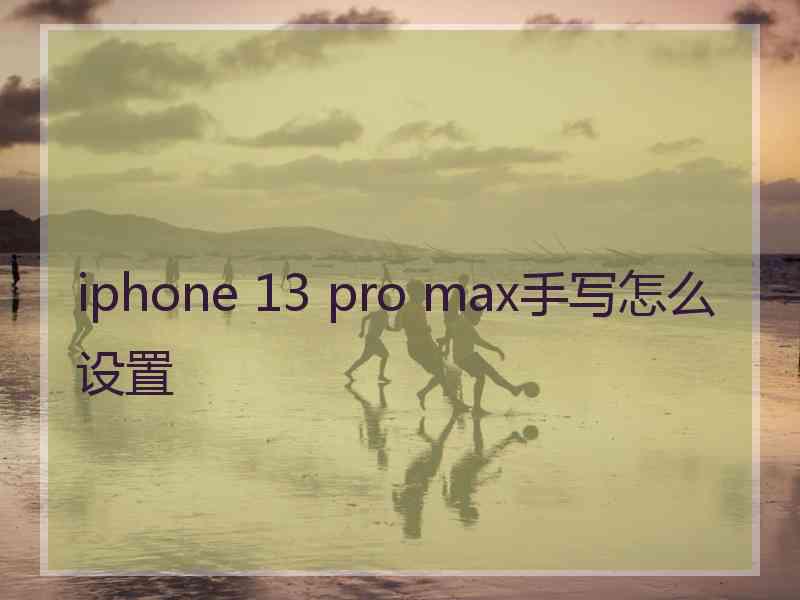 iphone 13 pro max手写怎么设置