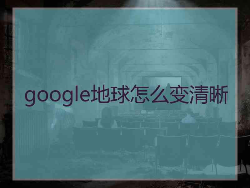 google地球怎么变清晰
