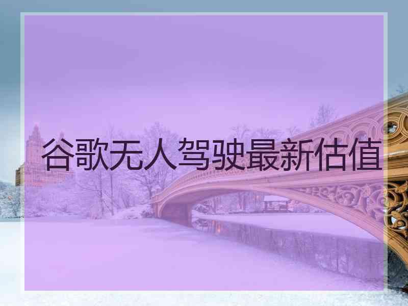 谷歌无人驾驶最新估值