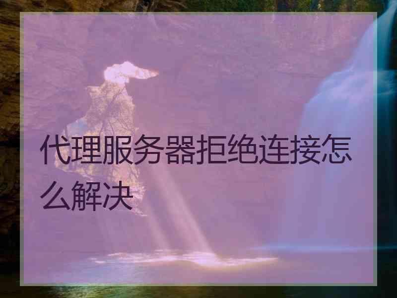 代理服务器拒绝连接怎么解决