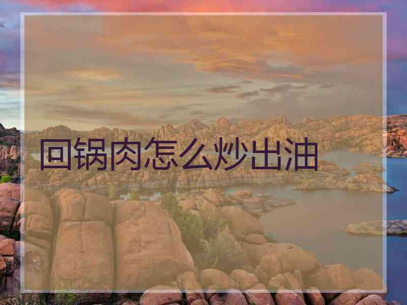 回锅肉怎么炒出油