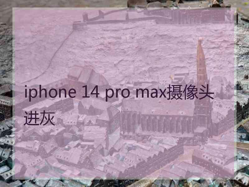 iphone 14 pro max摄像头进灰