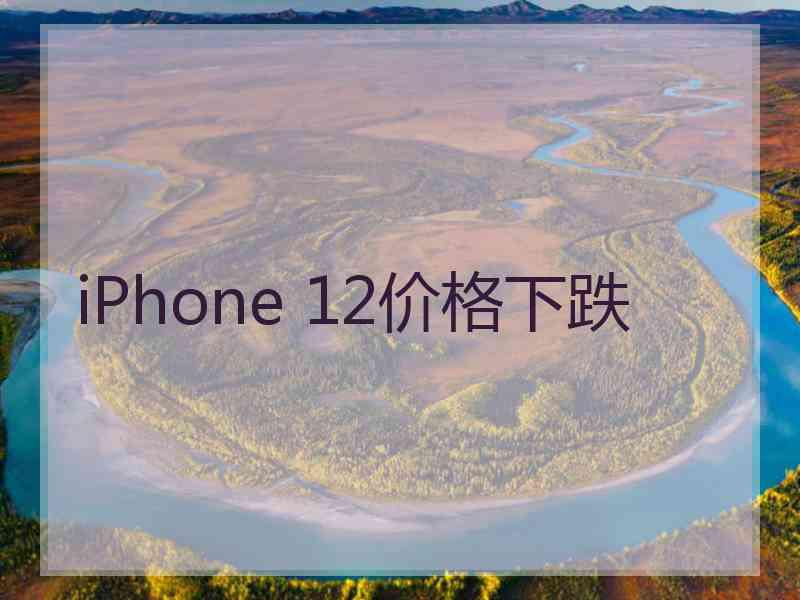 iPhone 12价格下跌