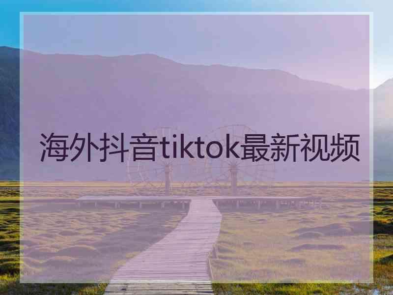 海外抖音tiktok最新视频