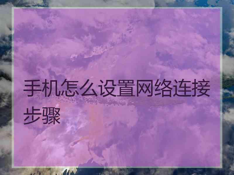 手机怎么设置网络连接步骤
