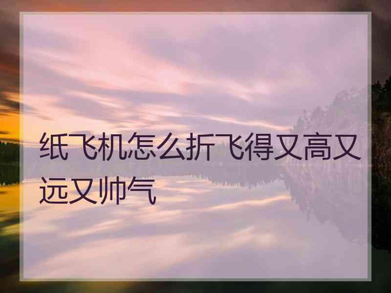 纸飞机怎么折飞得又高又远又帅气