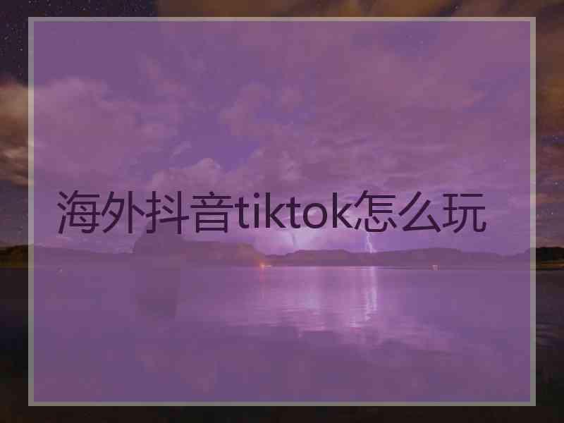 海外抖音tiktok怎么玩