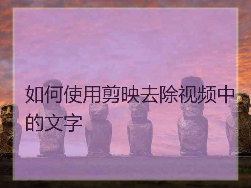 如何使用剪映去除视频中的文字
